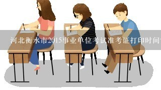 河北衡水市2015事业单位考试准考证打印时间？