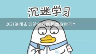 2021沧州市灵活就业医保缴费时间？