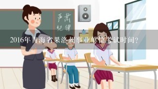 2016年青海省果洛州事业单位考试时间？