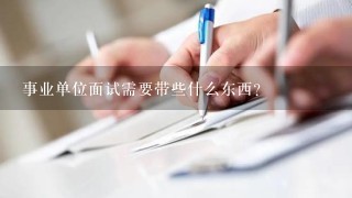 事业单位面试需要带些什么东西？