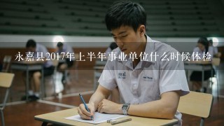 永嘉县2017年上半年事业单位什么时候体检