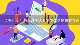 2016广东广州市海珠区卫生事业单位招聘考试怎样备考