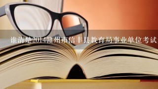 谁清楚2014赣州市信丰县教育局事业单位考试复习资料