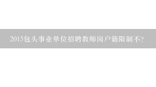 2015包头事业单位招聘教师岗户籍限制不？