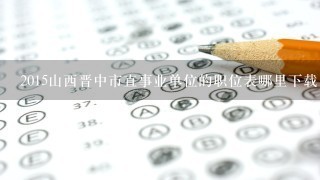 2015山西晋中市直事业单位的职位表哪里下载