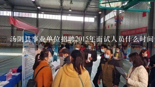 汤阴县事业单位招聘2015年面试人员什么时间领取面试