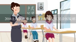 2016上海医疗事业单位上海闵行区吴泾医院招聘要求