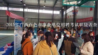 2015年广西百色市事业单位招聘考试职位表查询？