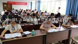 2016铜仁万山区事业单位招聘待遇怎样？