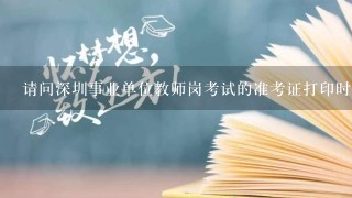 请问深圳事业单位教师岗考试的准考证打印时间在什么时候