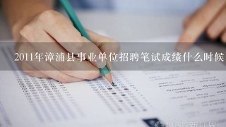 2011年漳浦县事业单位招聘笔试成绩什么时候出？网上哪里可以查询？
