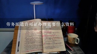 劳务派遣许可证办理需要什么资料