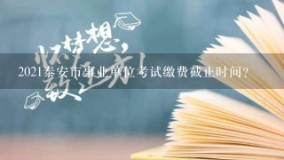 2021泰安市事业单位考试缴费截止时间？