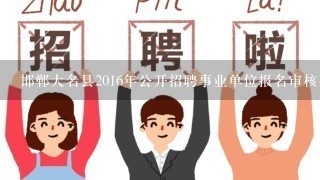 邯郸大名县2016年公开招聘事业单位报名审核要求？