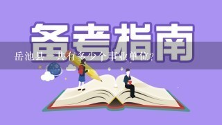 岳池县一共有多少个事业单位?