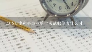 2016天津和平事业单位考试职位表什么时