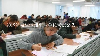 2015年福建漳州事业单位考试公告