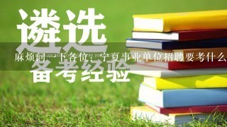 麻烦问一下各位：宁夏事业单位招聘要考什么？我要用什么复习资料。拜托各位说的越详细越好。