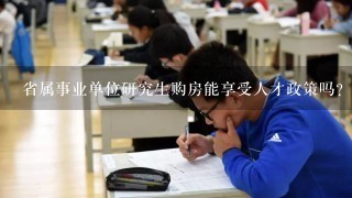 省属事业单位研究生购房能享受人才政策吗?