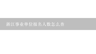 浙江事业单位报名人数怎么查