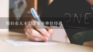 邢台市人才引进事业单位待遇