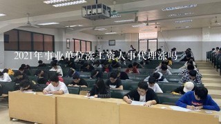 2021年事业单位涨工资人事代理涨吗