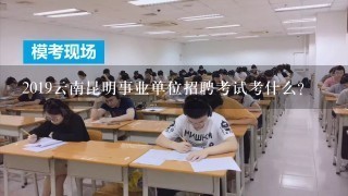 2019云南昆明事业单位招聘考试考什么？