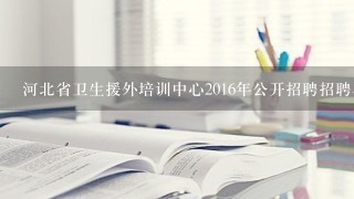 河北省卫生援外培训中心2016年公开招聘招聘单位基本情况？