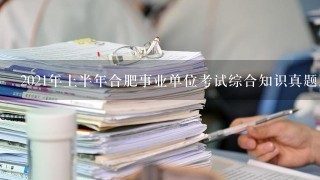 2021年上半年合肥事业单位考试综合知识真题及答案解