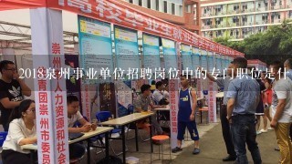 2018泉州事业单位招聘岗位中的专门职位是什么？