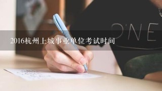 2016杭州上城事业单位考试时间