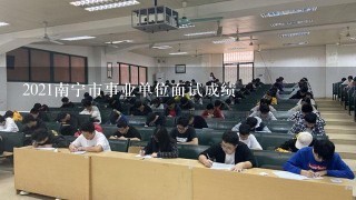 2021南宁市事业单位面试成绩