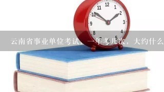 云南省事业单位考试，一年考几次，大约什么时候考，考什么科目？