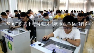 2016广东集中时间组织开展事业单位招聘面试是什么类型的？