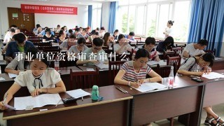 事业单位资格审查审什么