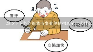 2015年下半年福鼎市事业单位招聘笔试考什么？