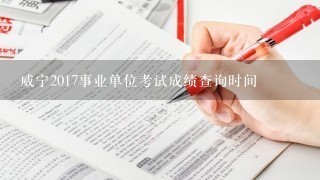 威宁2017事业单位考试成绩查询时间