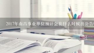 2017年南昌事业单位预计会在什么时候出公告呢？