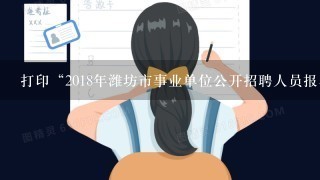 打印“2018年潍坊市事业单位公开招聘人员报名登记表”前发现个人信息有误，能修改吗，应该怎么修改？