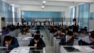 2017年杭州萧山事业单位招聘报名时间？