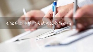 石家庄事业单位考试考公务员法吗