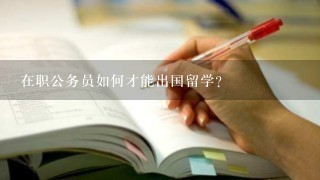 在职公务员如何才能出国留学？