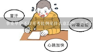 事业单位不设开考比例是什么意思啊，是考了都能进面