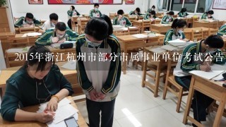 2015年浙江杭州市部分市属事业单位考试公告、职位表