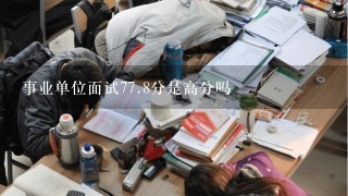 事业单位面试77.8分是高分吗