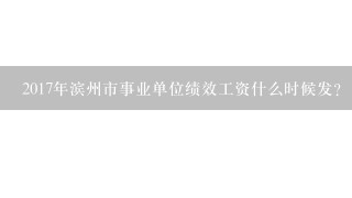 2017年滨州市事业单位绩效工资什么时候发？