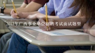 2015年广西事业单位招聘考试面试题型