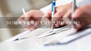 2015赣州事业单位考试什么时候开始啊？