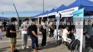 2014年三明大田县事业单位招聘面试安排表出来了吗？