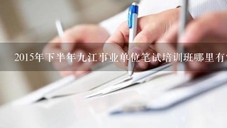 2015年下半年九江事业单位笔试培训班哪里有？